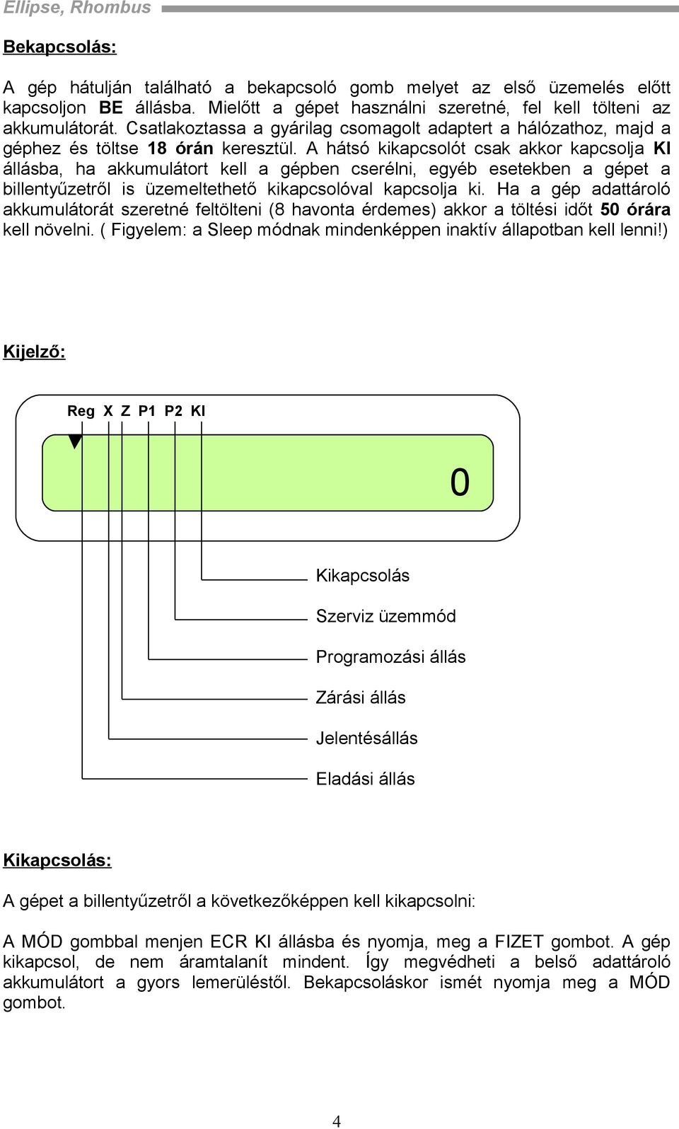 A hátsó kikapcsolót csak akkor kapcsolja KI állásba, ha akkumulátort kell a gépben cserélni, egyéb esetekben a gépet a billentyűzetről is üzemeltethető kikapcsolóval kapcsolja ki.