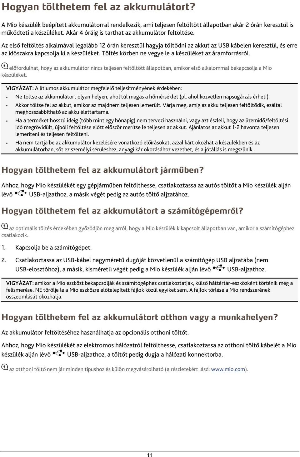 Az első feltöltés alkalmával legalább 12 órán keresztül hagyja töltődni az akkut az USB kábelen keresztül, és erre az időszakra kapcsolja ki a készüléket.