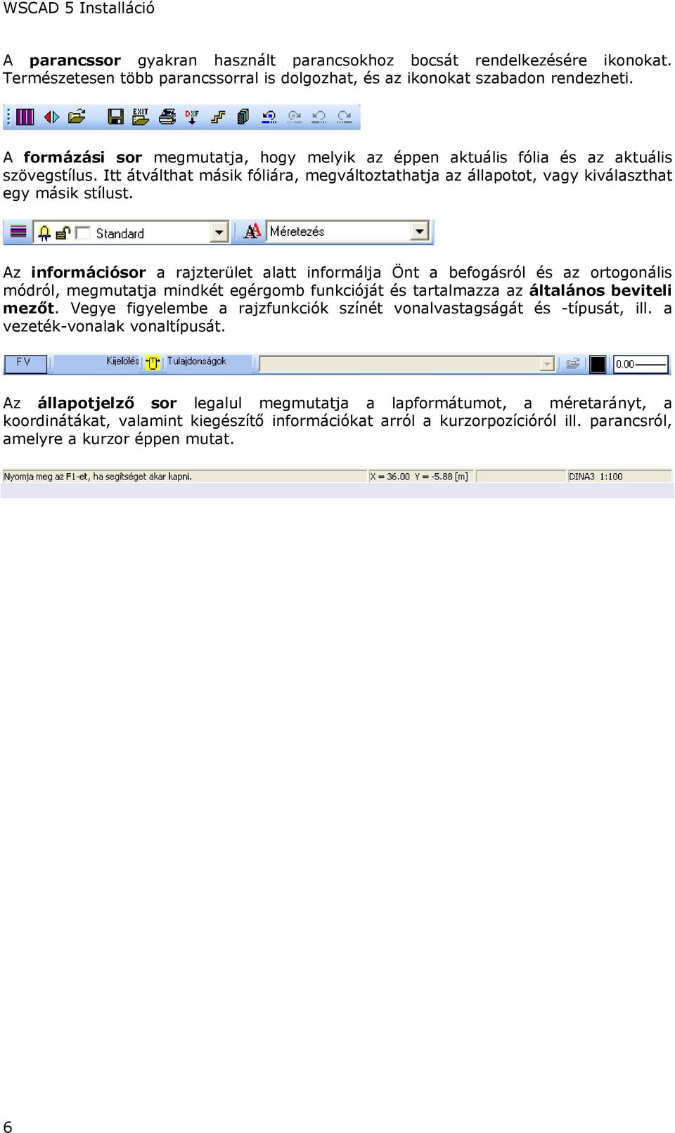 Az információsor a rajzterület alatt informálja Önt a befogásról és az ortogonális módról, megmutatja mindkét egérgomb funkcióját és tartalmazza az általános beviteli mezőt.