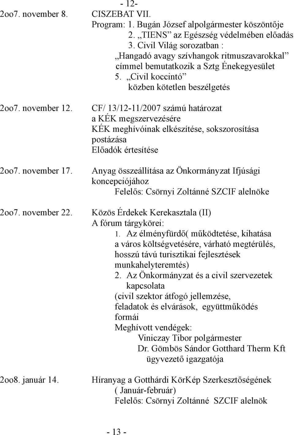 Civil koccintó közben kötetlen beszélgetés CF/ 13/12-11/2007 számú határozat a KÉK megszervezésére KÉK meghívóinak elkészítése, sokszorosítása postázása Előadók értesítése Anyag összeállítása az