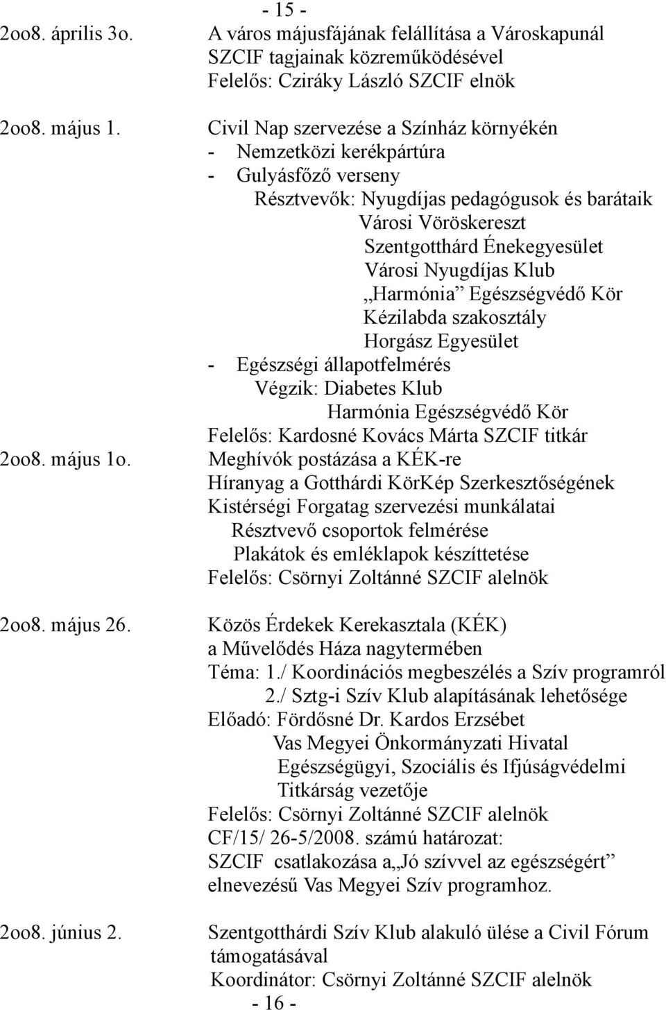 Gulyásfőző verseny Résztvevők: Nyugdíjas pedagógusok és barátaik Városi Vöröskereszt Szentgotthárd Énekegyesület Városi Nyugdíjas Klub Harmónia Egészségvédő Kör Kézilabda szakosztály Horgász
