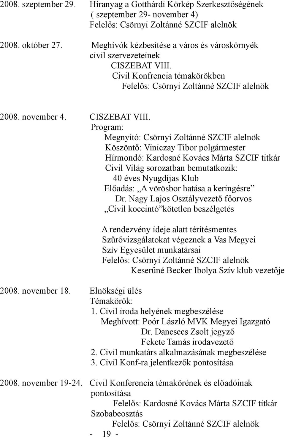 Program: Megnyító: Csörnyi Zoltánné SZCIF alelnök Köszöntő: Viniczay Tibor polgármester Hírmondó: Kardosné Kovács Márta SZCIF titkár Civil Világ sorozatban bemutatkozik: 40 éves Nyugdíjas Klub