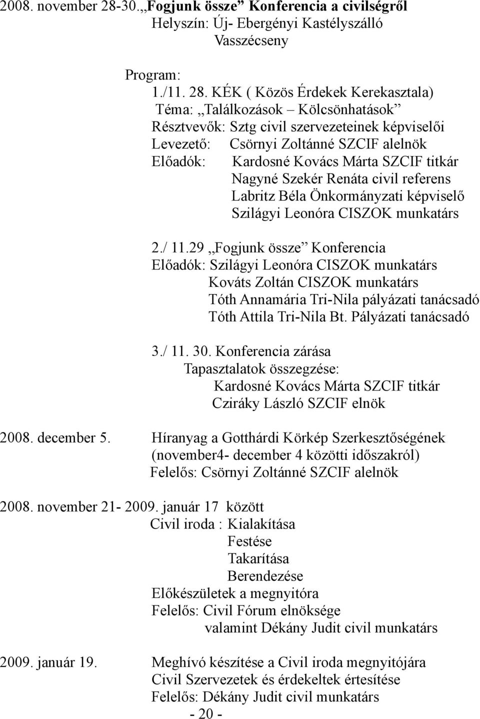 KÉK ( Közös Érdekek Kerekasztala) Téma: Találkozások Kölcsönhatások Résztvevők: Sztg civil szervezeteinek képviselői Levezető: Előadók: Csörnyi Zoltánné SZCIF alelnök Kardosné Kovács Márta SZCIF