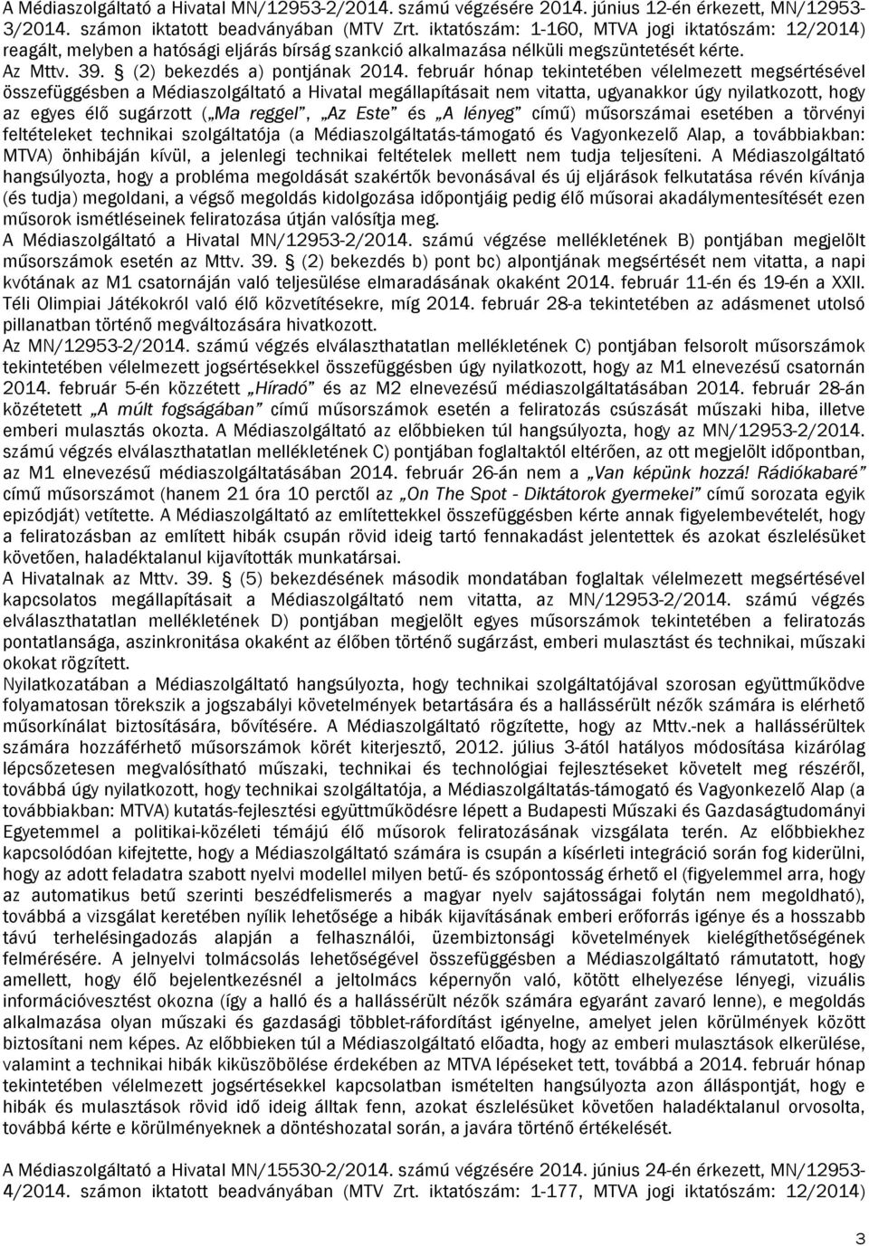 február hónap tekintetében vélelmezett megsértésével összefüggésben a Médiaszolgáltató a Hivatal megállapításait nem vitatta, ugyanakkor úgy nyilatkozott, hogy az egyes élő sugárzott ( Ma reggel, Az