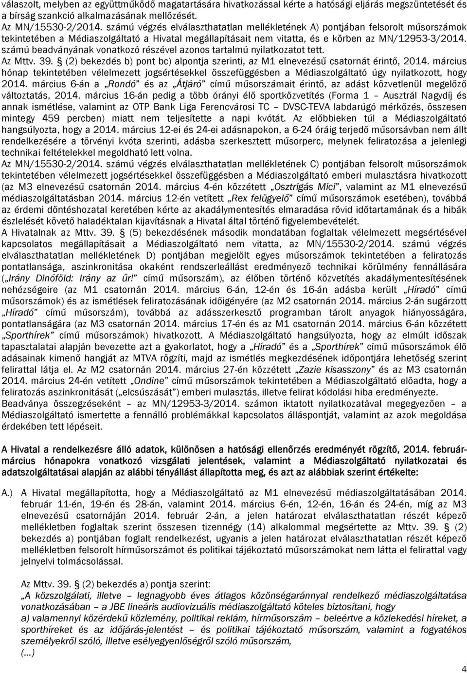 számú beadványának vonatkozó részével azonos tartalmú nyilatkozatot tett. Az Mttv. 39. (2) bekezdés b) pont bc) alpontja szerinti, az M1 elnevezésű csatornát érintő, 2014.