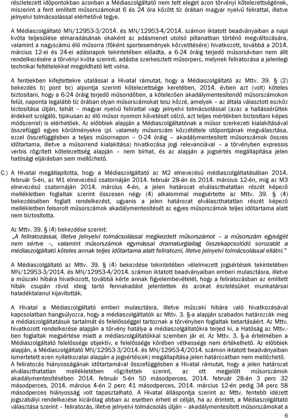 számon iktatott beadványaiban a napi kvóta teljesülése elmaradásának okaként az adásmenet utolsó pillanatban történő megváltozására, valamint a nagyszámú élő műsorra (főként sportesemények