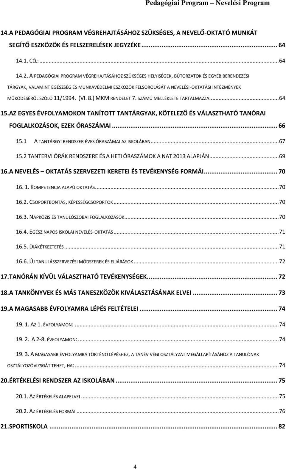 SZÓLÓ 11/1994. (VI. 8.) MKM RENDELET 7. SZÁMÚ MELLÉKLETE TARTALMAZZA.... 64 15. AZ EGYES ÉVFOLYAMOKON TANÍTOTT TANTÁRGYAK, KÖTELEZŐ ÉS VÁLASZTHATÓ TANÓRAI FOGLALKOZÁSOK, EZEK ÓRASZÁMAI... 66 15.