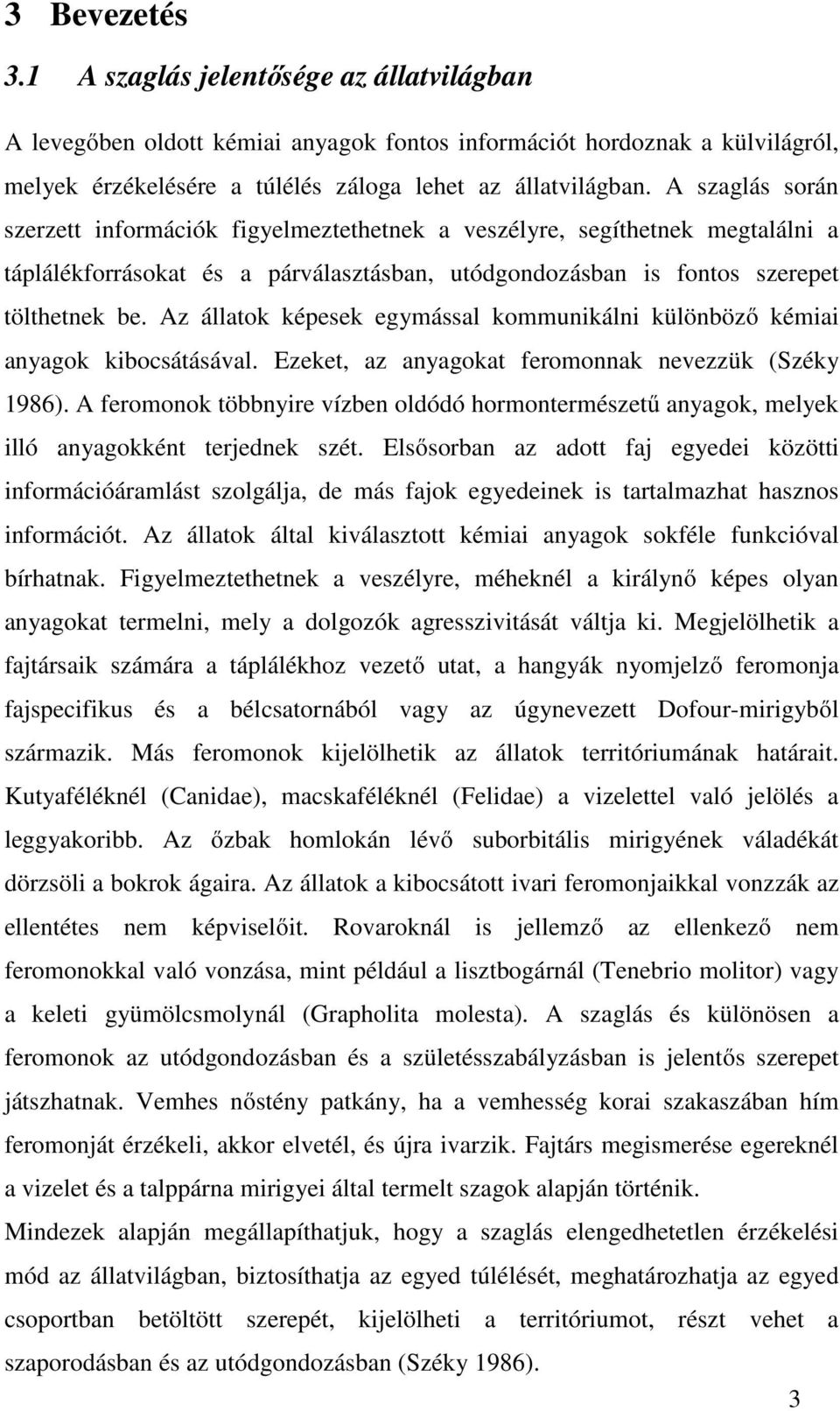 Az állatok képesek egymással kommunikálni különböző kémiai anyagok kibocsátásával. Ezeket, az anyagokat feromonnak nevezzük (Széky 1986).