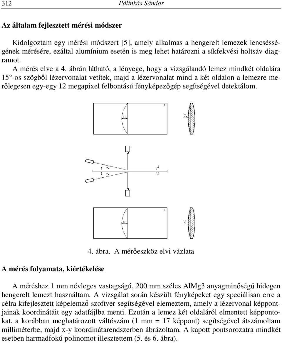 ábrán látható, a lényege, hogy a vizsgálandó lemez mindkét oldalára 15 -os szögből lézervonalat vetítek, majd a lézervonalat mind a két oldalon a lemezre merőlegesen egy-egy 12 megapixel felbontású