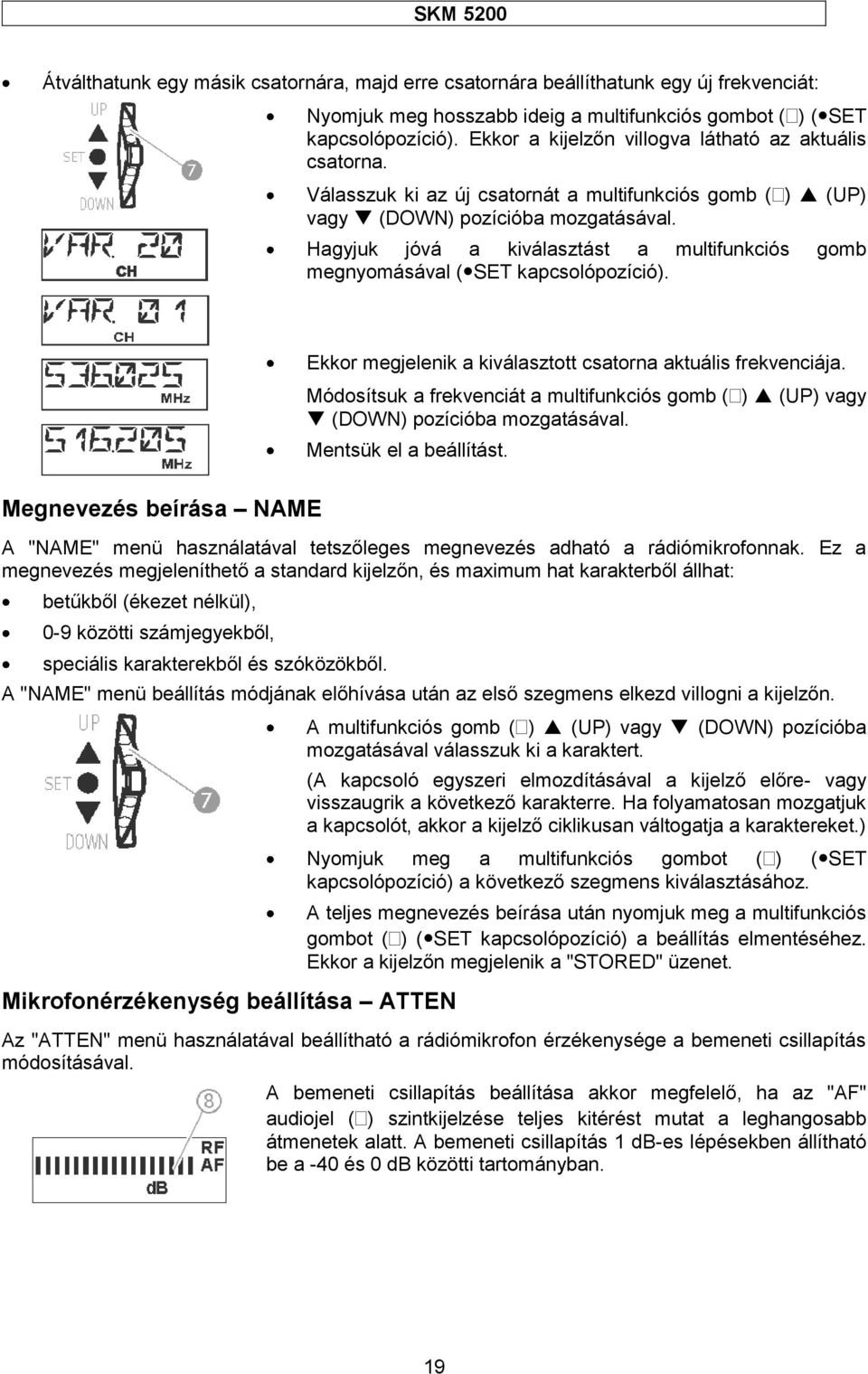 Hagyjuk jóvá a kiválasztást a multifunkciós gomb megnyomásával ( SET kapcsolópozíció). Ekkor megjelenik a kiválasztott csatorna aktuális frekvenciája.