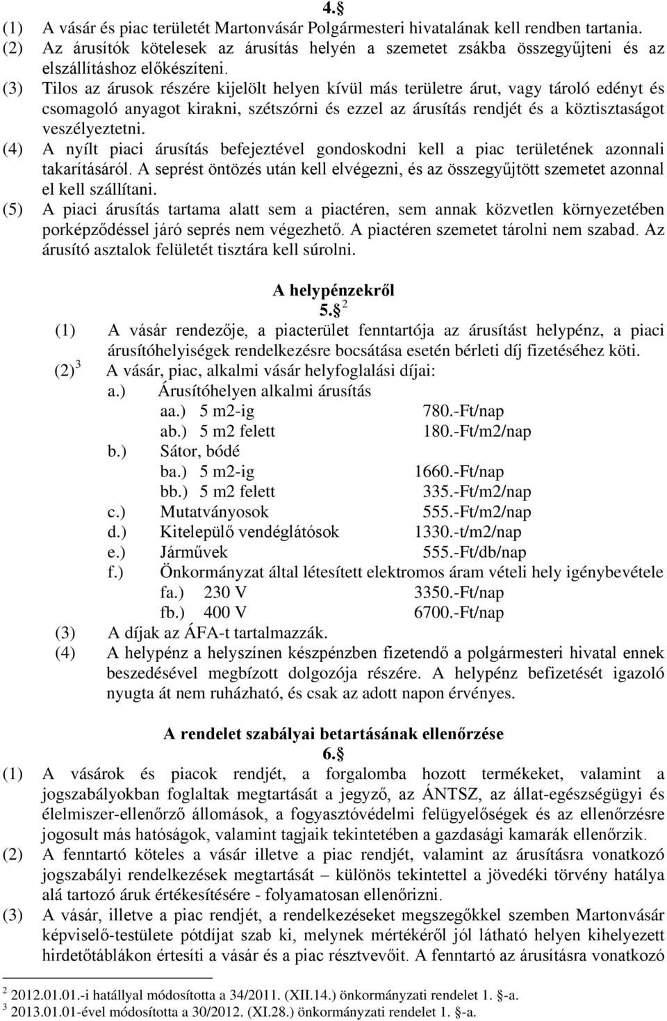(3) Tilos az árusok részére kijelölt helyen kívül más területre árut, vagy tároló edényt és csomagoló anyagot kirakni, szétszórni és ezzel az árusítás rendjét és a köztisztaságot veszélyeztetni.