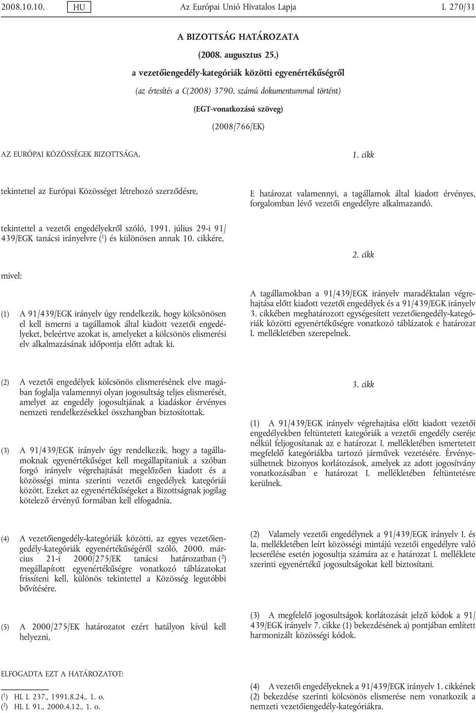 cikk tekintettel az Európai Közösséget létrehozó szerződésre, tekintettel a vezetői engedélyekről szóló, 1991. július 29-i 91/ 439/EGK tanácsi irányelvre ( 1 ) és különösen annak 10.