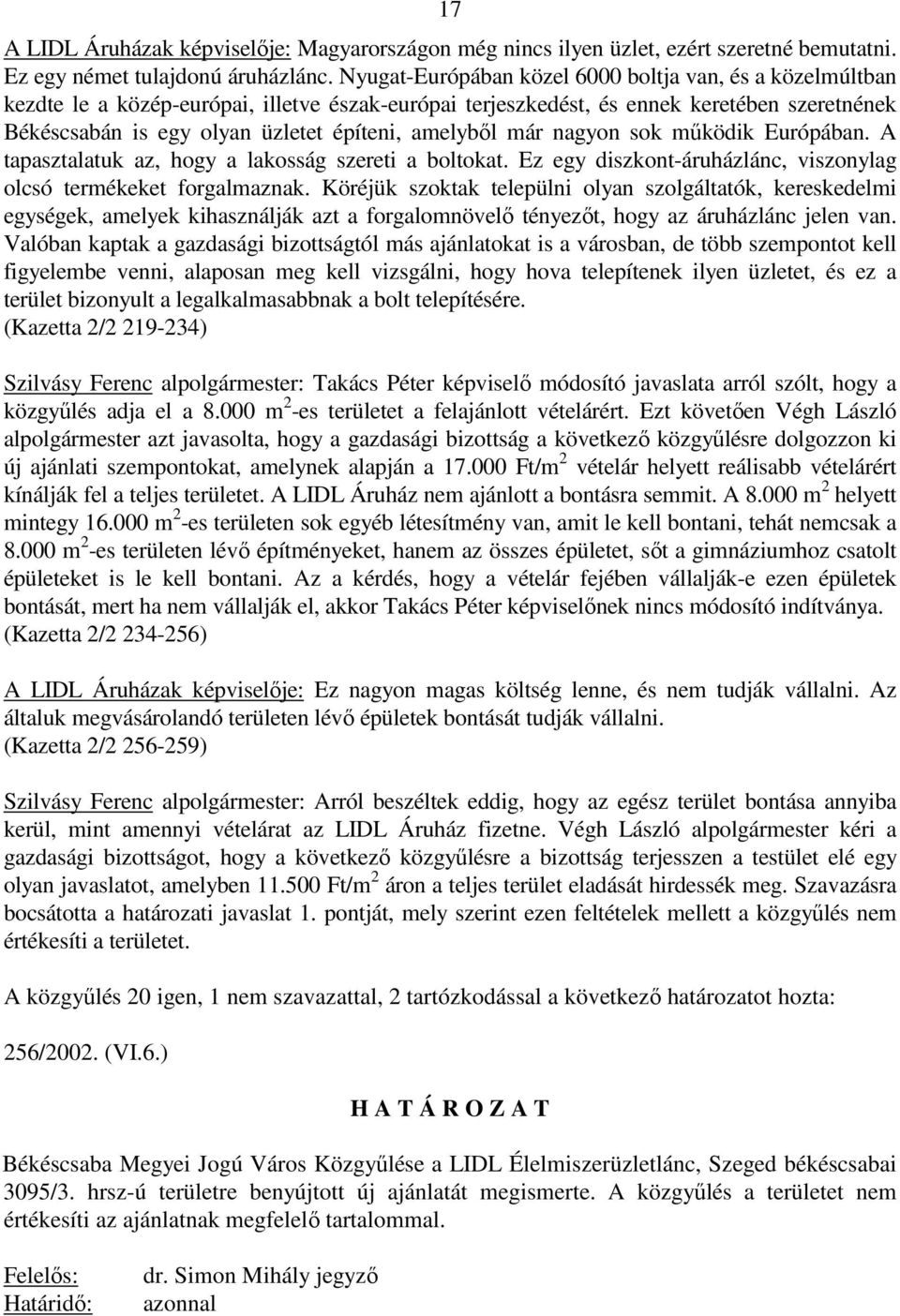 amelybıl már nagyon sok mőködik Európában. A tapasztalatuk az, hogy a lakosság szereti a boltokat. Ez egy diszkont-áruházlánc, viszonylag olcsó termékeket forgalmaznak.