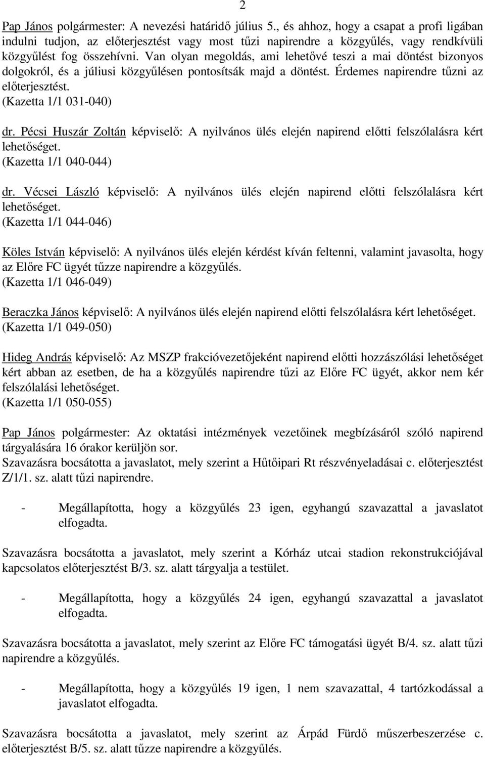 Van olyan megoldás, ami lehetıvé teszi a mai döntést bizonyos dolgokról, és a júliusi közgyőlésen pontosítsák majd a döntést. Érdemes napirendre tőzni az elıterjesztést. (Kazetta 1/1 031-040) dr.