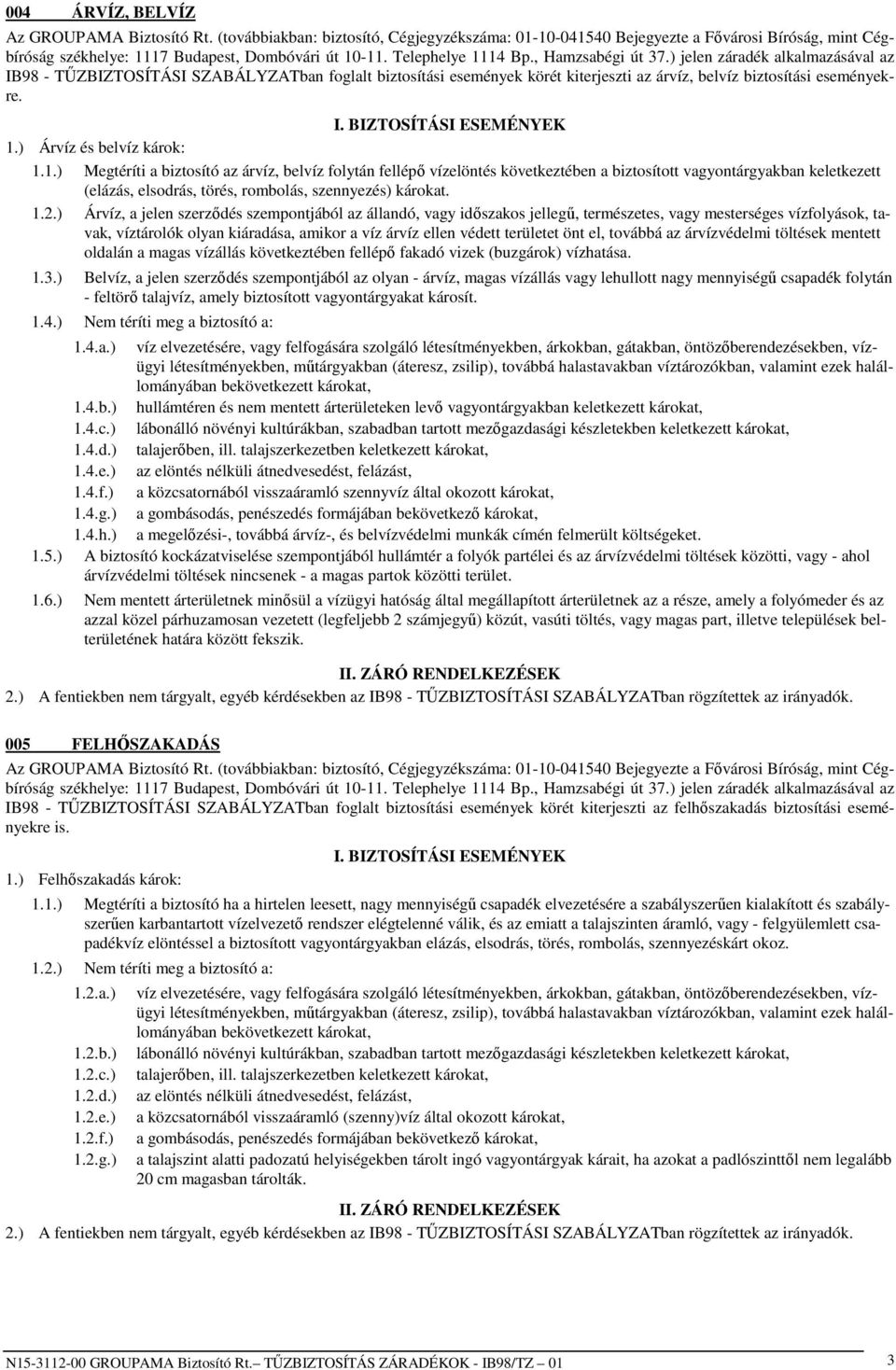 1.) Megtéríti a biztosító az árvíz, belvíz folytán fellépı vízelöntés következtében a biztosított vagyontárgyakban keletkezett (elázás, elsodrás, törés, rombolás, szennyezés) károkat. 1.2.