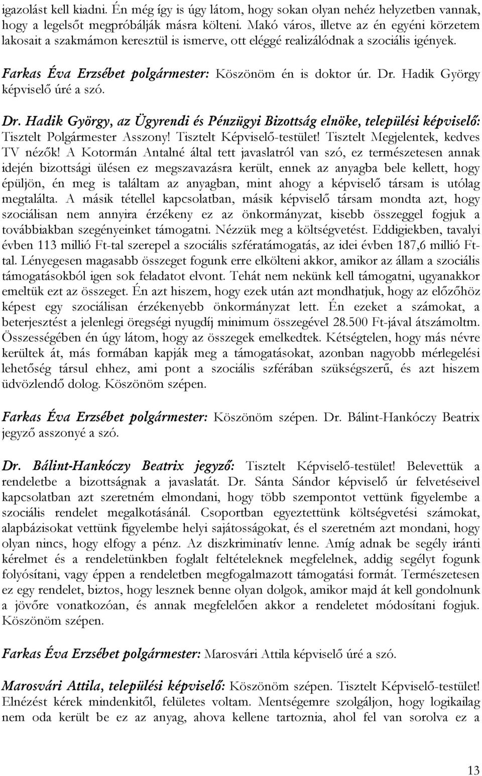 Hadik György képviselő úré a szó. Dr. Hadik György, az Ügyrendi és Pénzügyi Bizottság elnöke, települési képviselő: Tisztelt Polgármester Asszony! Tisztelt Képviselő-testület!