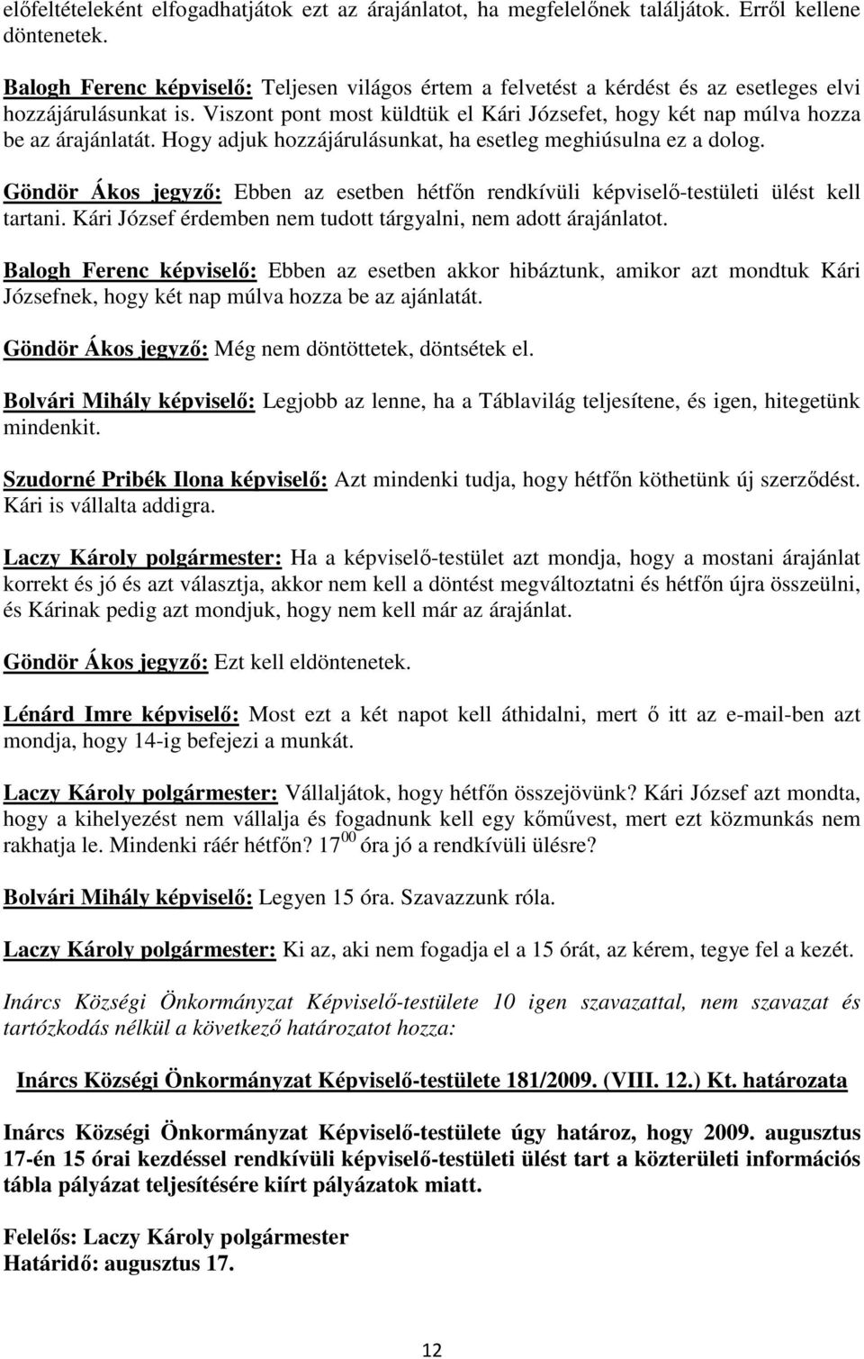 Hogy adjuk hozzájárulásunkat, ha esetleg meghiúsulna ez a dolog. Göndör Ákos jegyző: Ebben az esetben hétfőn rendkívüli képviselő-testületi ülést kell tartani.