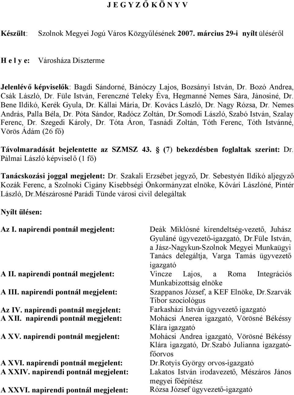 Füle István, Ferenczné Teleky Éva, Hegmanné Nemes Sára, Jánosiné, Dr. Bene Ildikó, Kerék Gyula, Dr. Kállai Mária, Dr. Kovács László, Dr. Nagy Rózsa, Dr. Nemes András, Palla Béla, Dr.