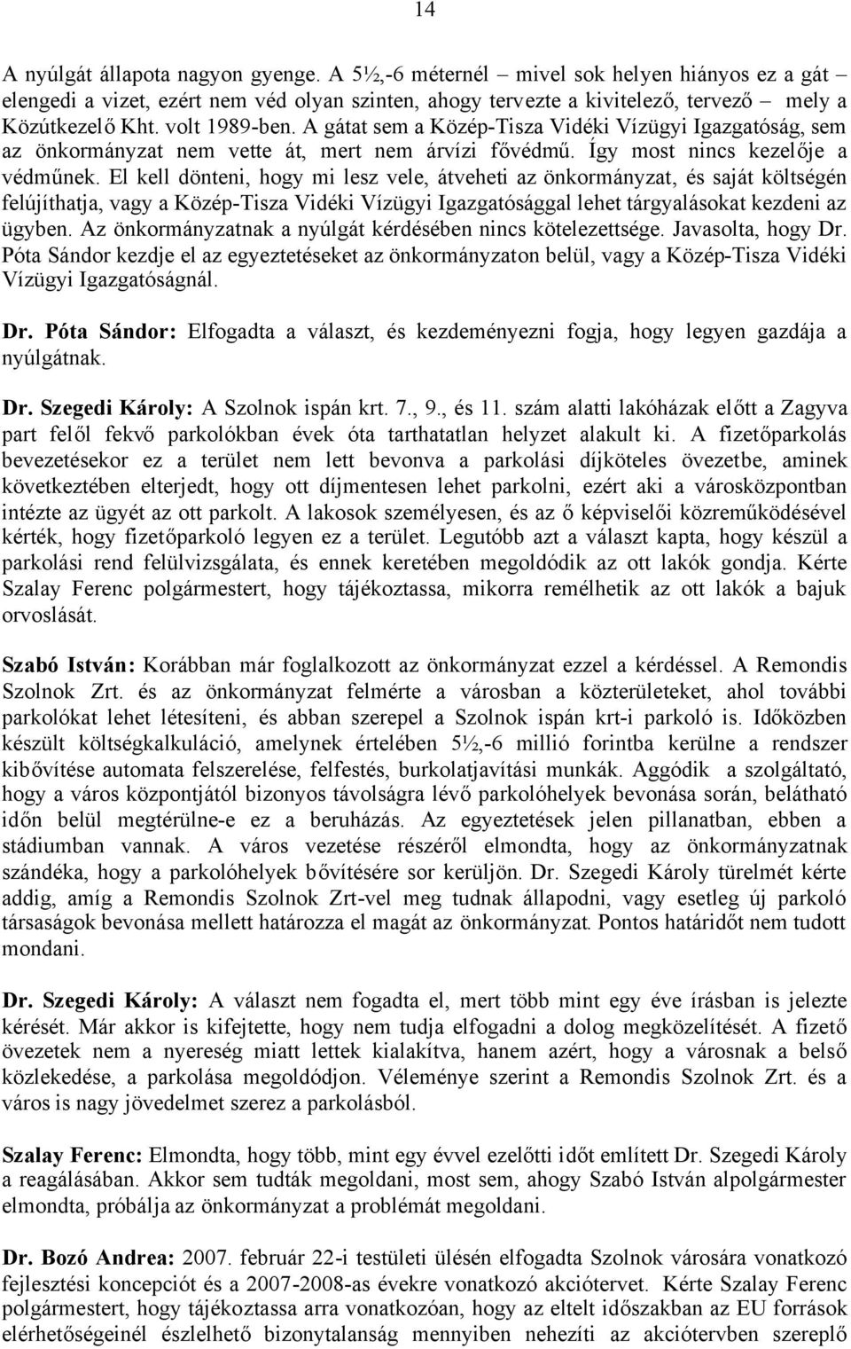 El kell dönteni, hogy mi lesz vele, átveheti az önkormányzat, és saját költségén felújíthatja, vagy a Közép-Tisza Vidéki Vízügyi Igazgatósággal lehet tárgyalásokat kezdeni az ügyben.