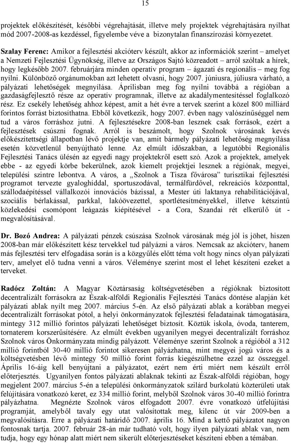 2007. februárjára minden operatív program ágazati és regionális meg fog nyílni. Különbözőorgánumokban azt lehetett olvasni, hogy 2007. júniusra, júliusra várható, a pályázati lehetőségek megnyílása.