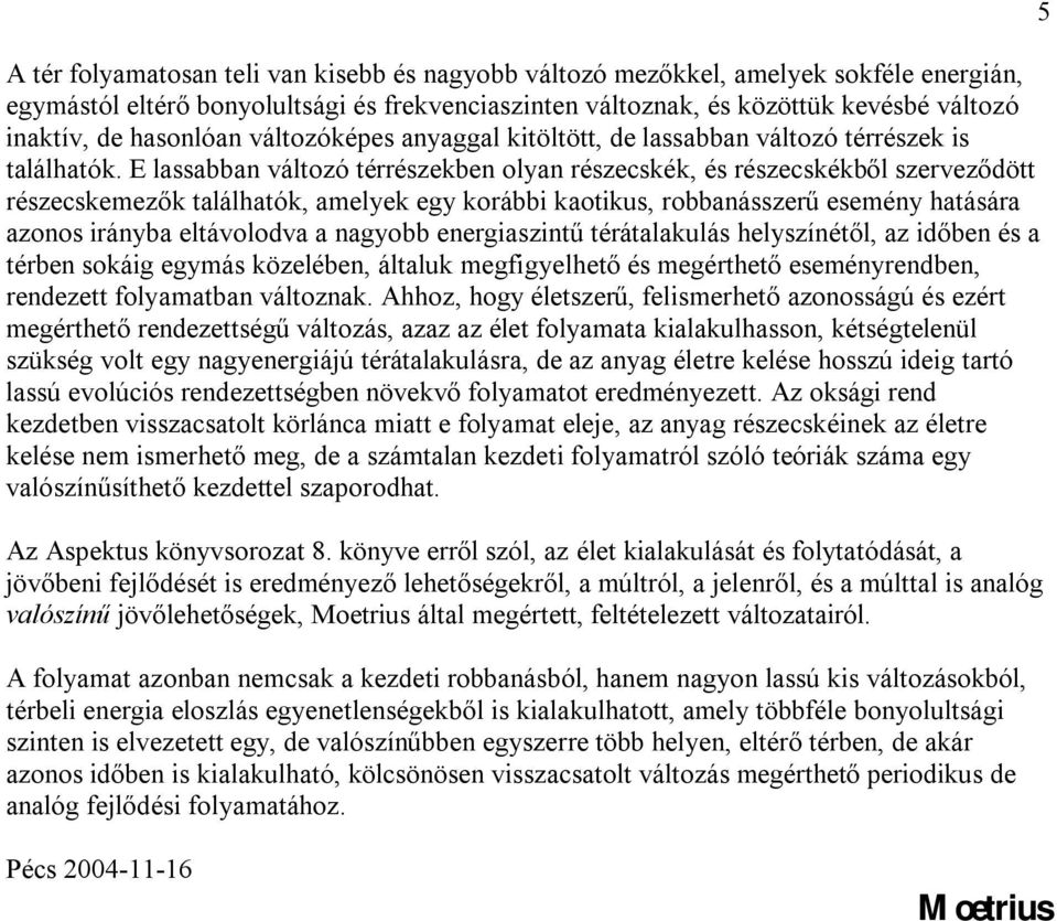 E lassabban változó térrészekben olyan részecskék, és részecskékből szerveződött részecskemezők találhatók, amelyek egy korábbi kaotikus, robbanásszerű esemény hatására azonos irányba eltávolodva a
