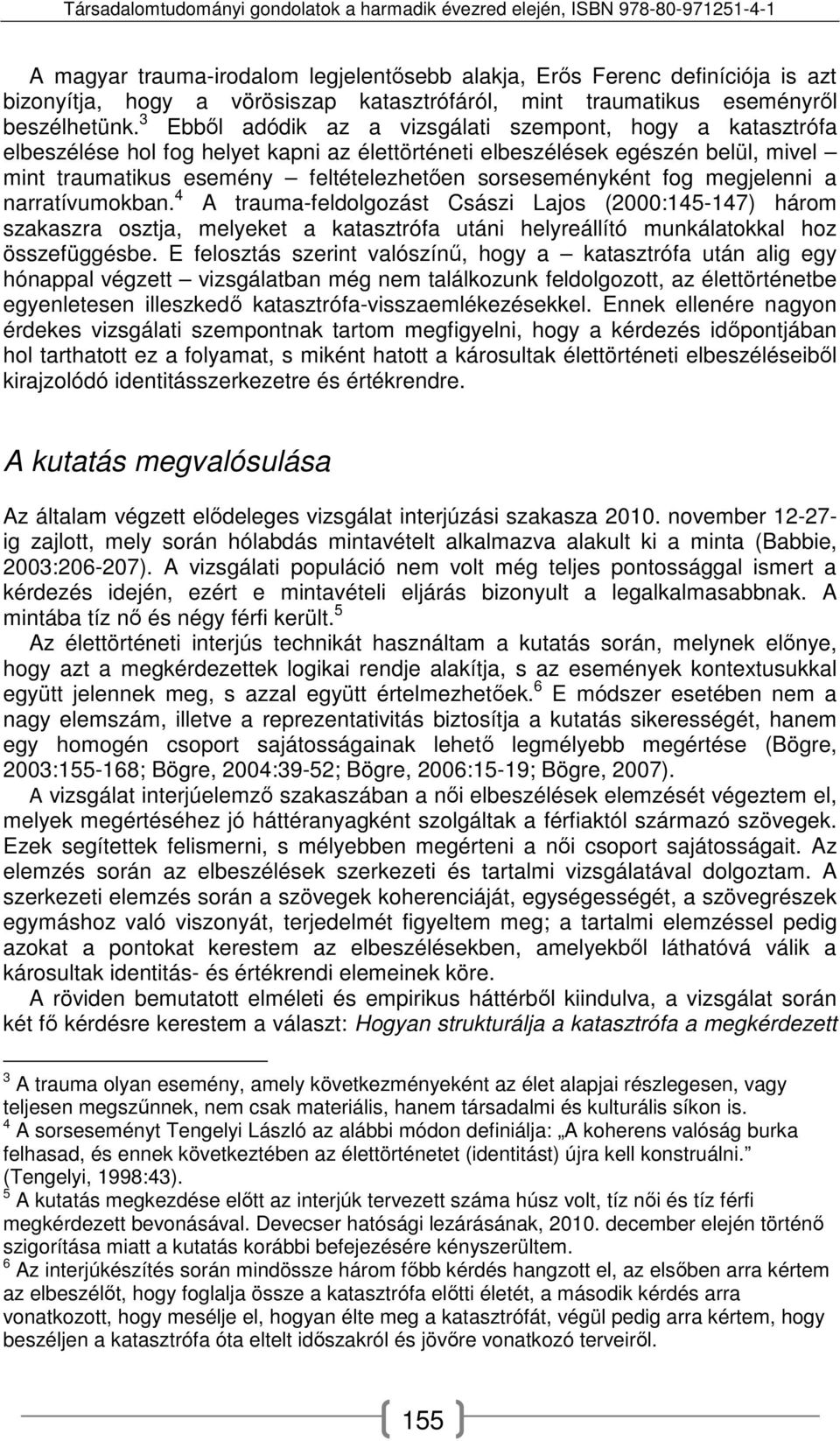 sorseseményként fog megjelenni a narratívumokban. 4 A trauma-feldolgozást Császi Lajos (2000:145-147) három szakaszra osztja, melyeket a katasztrófa utáni helyreállító munkálatokkal hoz összefüggésbe.