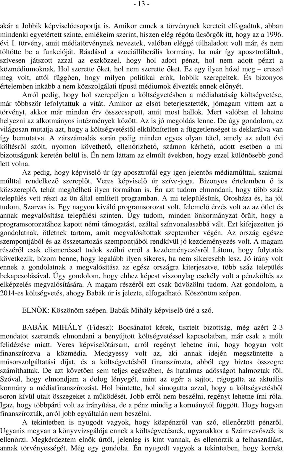 Ráadásul a szociálliberális kormány, ha már így aposztrofáltuk, szívesen játszott azzal az eszközzel, hogy hol adott pénzt, hol nem adott pénzt a közmédiumoknak.