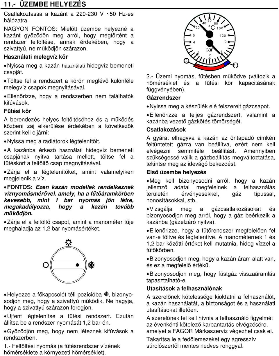 Használati melegvíz kör Nyissa meg a kazán használati hidegvíz bemeneti csapját. Töltse fel a rendszert a körön meglévő különféle melegvíz csapok megnyitásával.