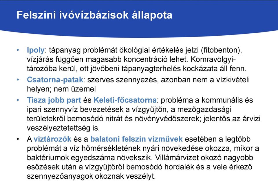 Csatorna-patak: szerves szennyezés, azonban nem a vízkivételi helyen; nem üzemel Tisza jobb part és Keleti-főcsatorna: probléma a kommunális és ipari szennyvíz bevezetések a vízgyűjtőn, a