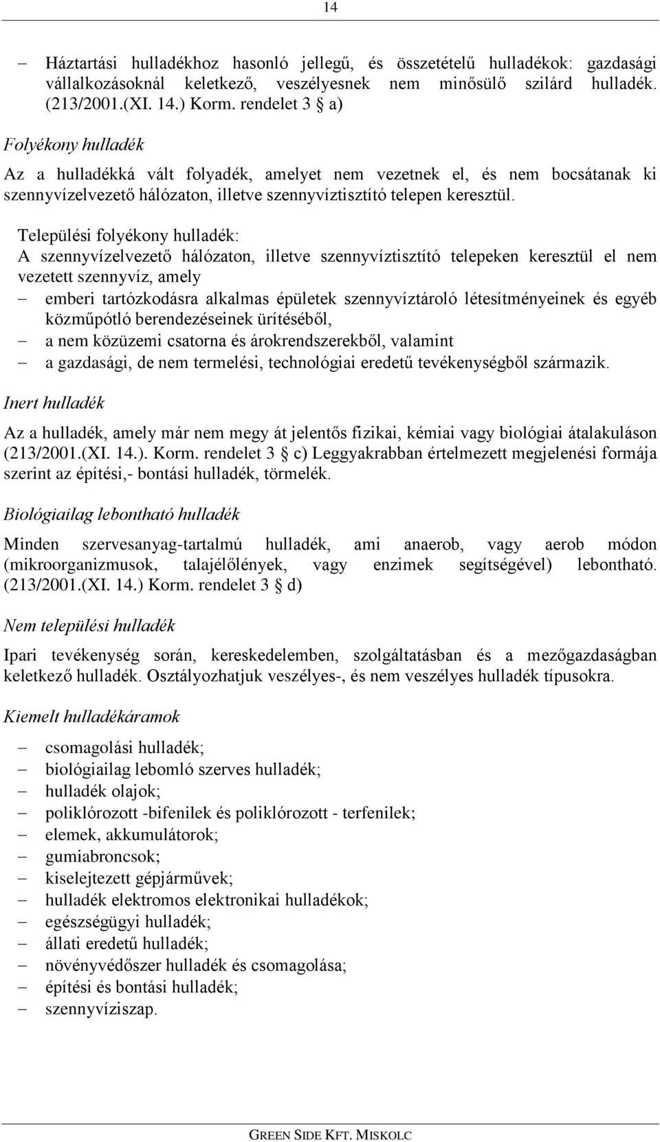 Települési folyékony hulladék: A szennyvízelvezetõ hálózaton, illetve szennyvíztisztító telepeken keresztül el nem vezetett szennyvíz, amely emberi tartózkodásra alkalmas épületek szennyvíztároló