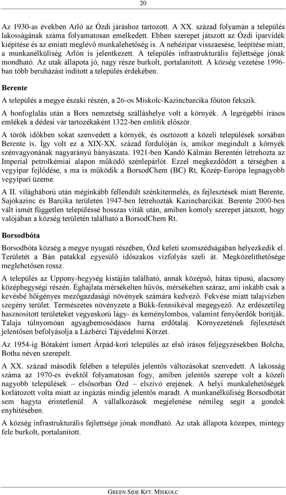 A település infrastrukturális fejlettsége jónak mondható. Az utak állapota jó, nagy része burkolt, portalanított. A község vezetése 1996- ban több beruházást indított a település érdekében.