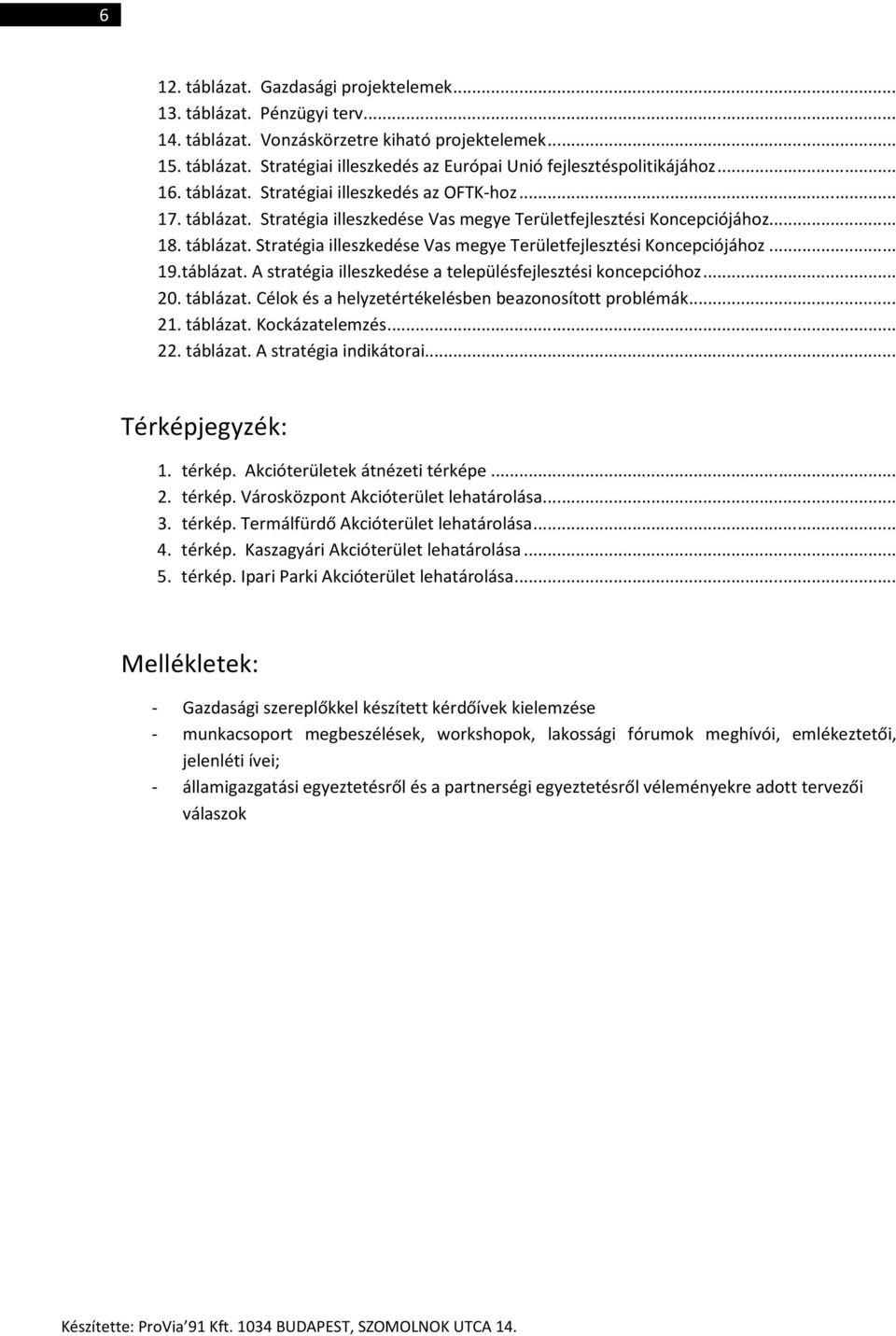 táblázat. A stratégia illeszkedése a településfejlesztési koncepcióhoz... 20. táblázat. Célok és a helyzetértékelésben beazonosított problémák... 21. táblázat. Kockázatelemzés... 22. táblázat. A stratégia indikátorai.