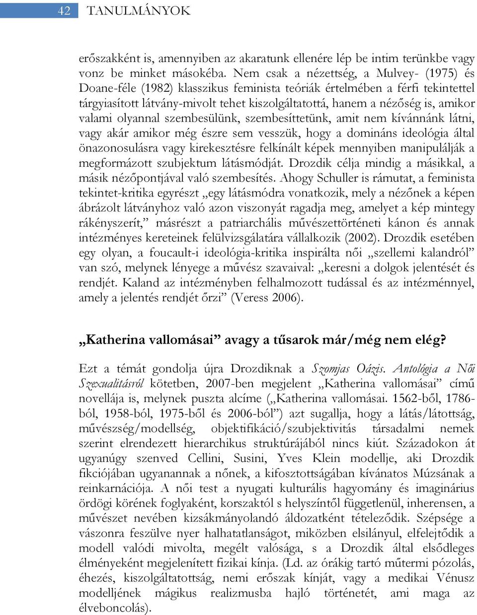 valami olyannal szembesülünk, szembesíttetünk, amit nem kívánnánk látni, vagy akár amikor még észre sem vesszük, hogy a domináns ideológia által önazonosulásra vagy kirekesztésre felkínált képek