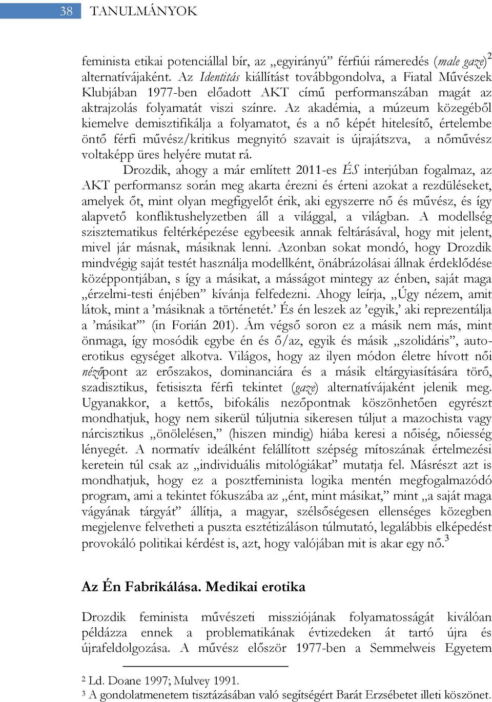 Az akadémia, a múzeum közegéből kiemelve demisztifikálja a folyamatot, és a nő képét hitelesítő, értelembe öntő férfi művész/kritikus megnyitó szavait is újrajátszva, a nőművész voltaképp üres