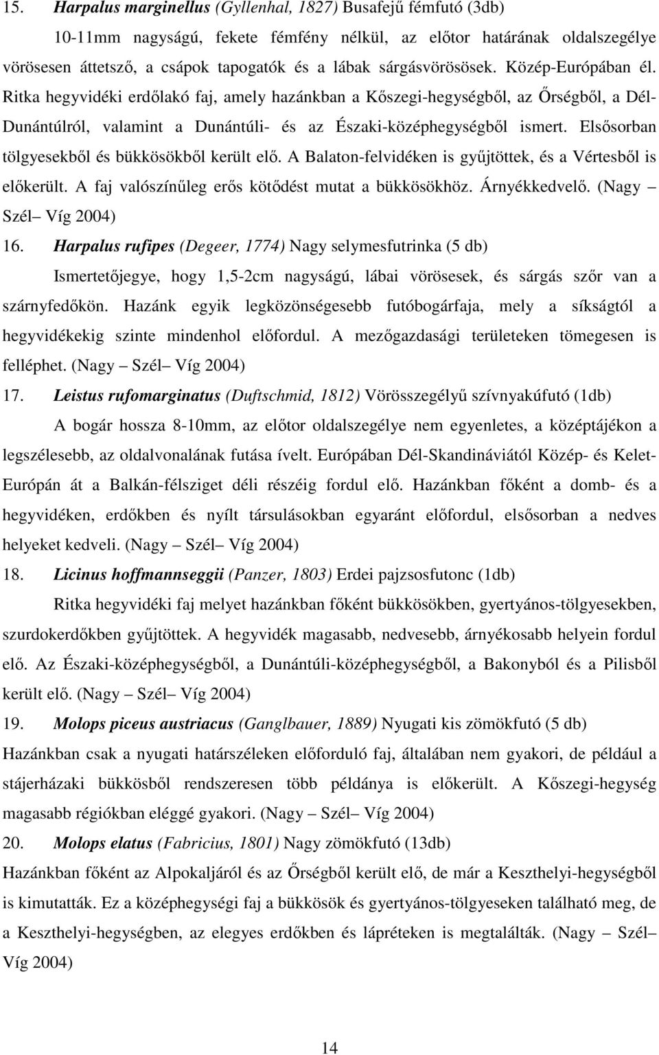 Elsısorban tölgyesekbıl és bükkösökbıl került elı. A Balaton-felvidéken is győjtöttek, és a Vértesbıl is elıkerült. A faj valószínőleg erıs kötıdést mutat a bükkösökhöz. Árnyékkedvelı.