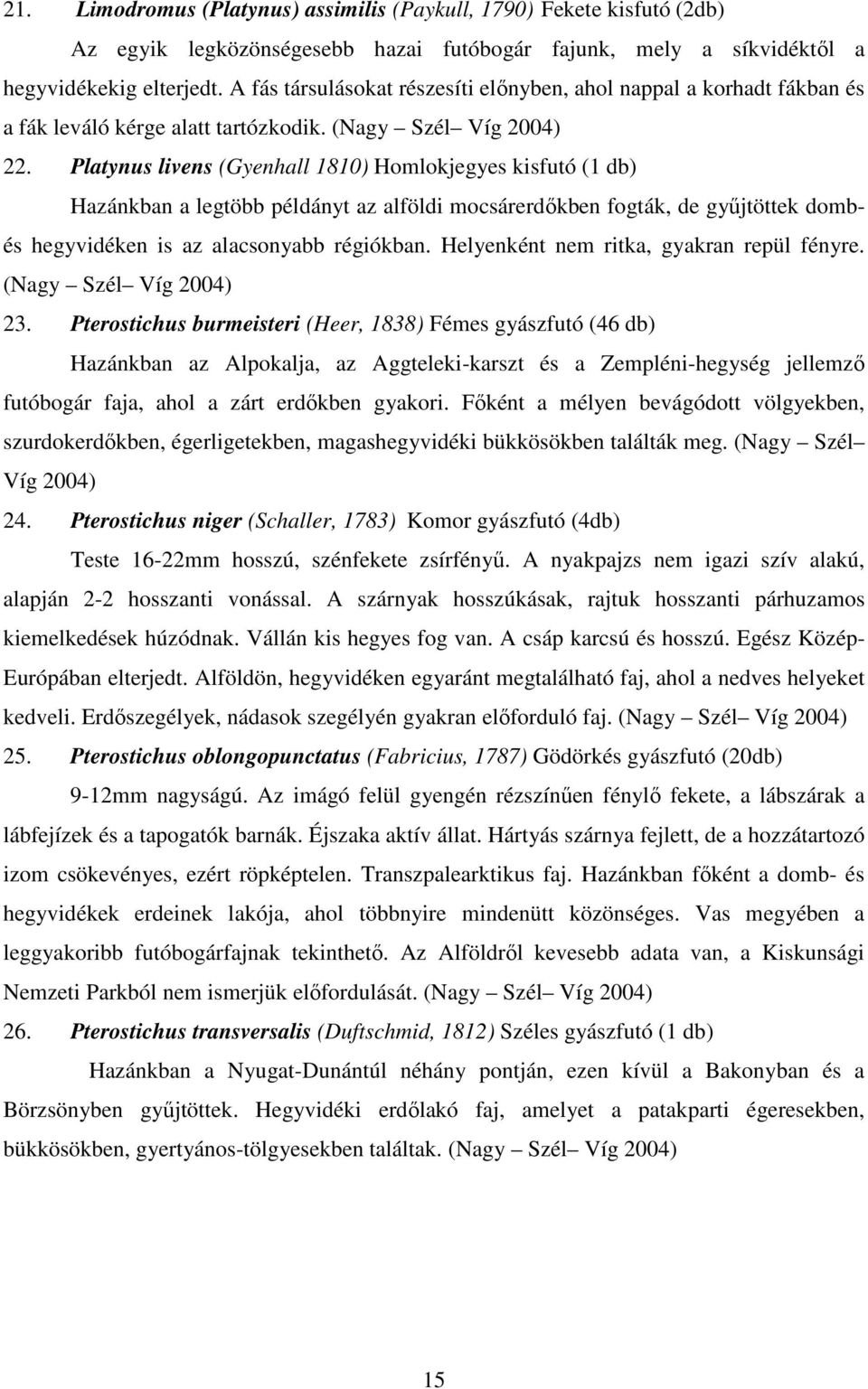 Platynus livens (Gyenhall 1810) Homlokjegyes kisfutó (1 db) Hazánkban a legtöbb példányt az alföldi mocsárerdıkben fogták, de győjtöttek dombés hegyvidéken is az alacsonyabb régiókban.