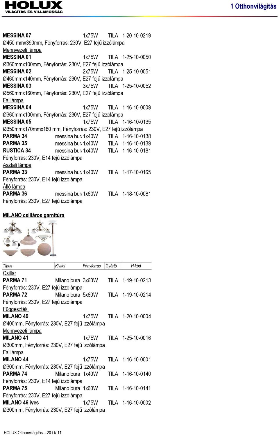 1-16-10-0009 Ø360mmx100mm, Fényforrás: 230V, E27 fejű izzólámpa MESSINA 05 1x75W TILA 1-16-10-0135 Ø350mmx170mmx180 mm, Fényforrás: 230V, E27 fejű izzólámpa PARMA 34 messina bura1x40w TILA