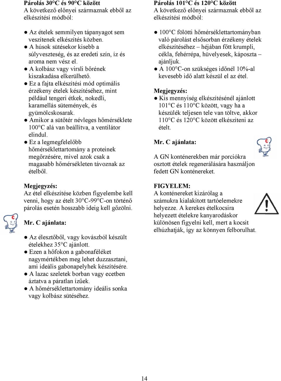 Ez a fajta elkészítési mód optimális érzékeny ételek készítéséhez, mint például tengeri étkek, nokedli, karamellás sütemények, és gyümölcskosarak.