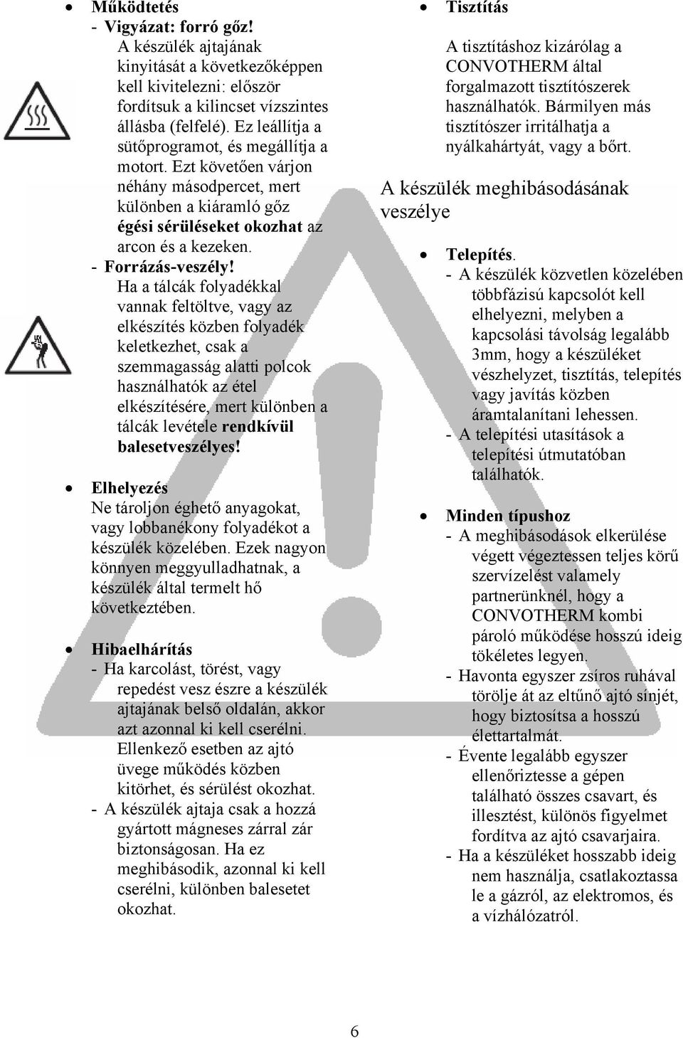 Ha a tálcák folyadékkal vannak feltöltve, vagy az elkészítés közben folyadék keletkezhet, csak a szemmagasság alatti polcok használhatók az étel elkészítésére, mert különben a tálcák levétele