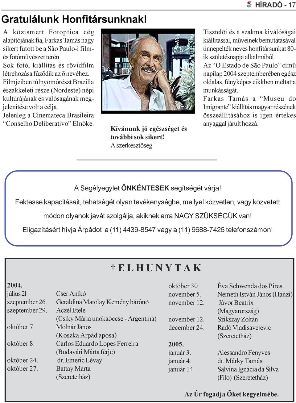 Jelenleg a Cinemateca Brasileira Conselho Deliberativo Elnöke. Kívánunk jó egészséget és további sok sikert!