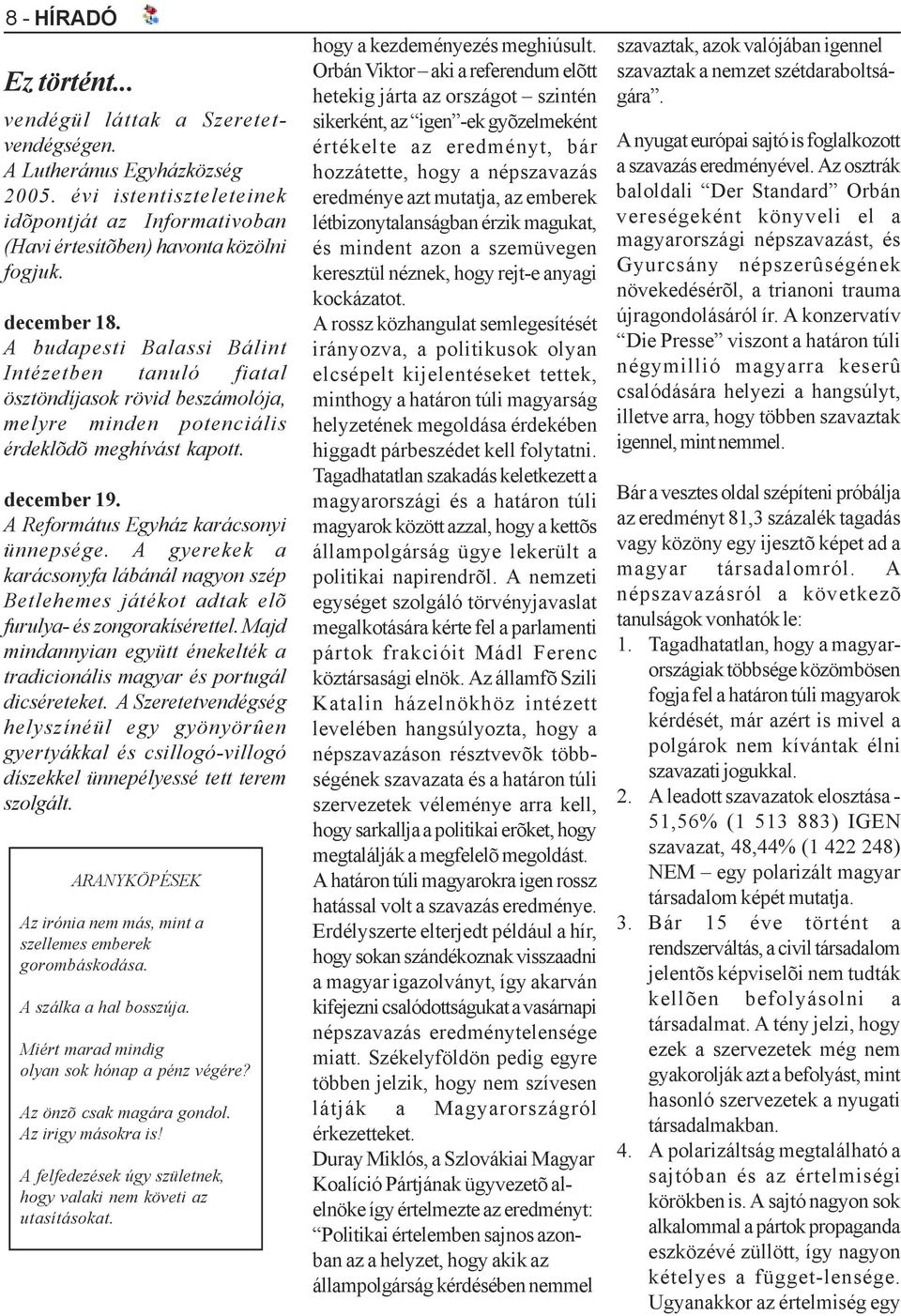 A Református Egyház karácsonyi ünnepsége. A gyerekek a karácsonyfa lábánál nagyon szép Betlehemes játékot adtak elõ furulya- és zongorakísérettel.