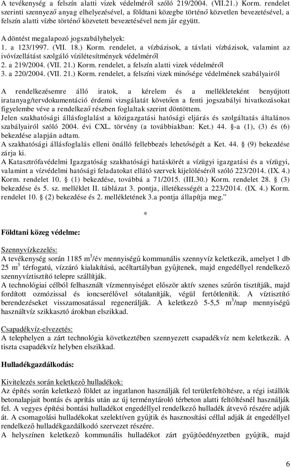 A döntést megalapozó jogszabályhelyek: 1. a 123/1997. (VII. 18.) Korm. rendelet, a vízbázisok, a távlati vízbázisok, valamint az ivóvízellátást szolgáló vízilétesítmények védelmér l 2. a 219/2004.