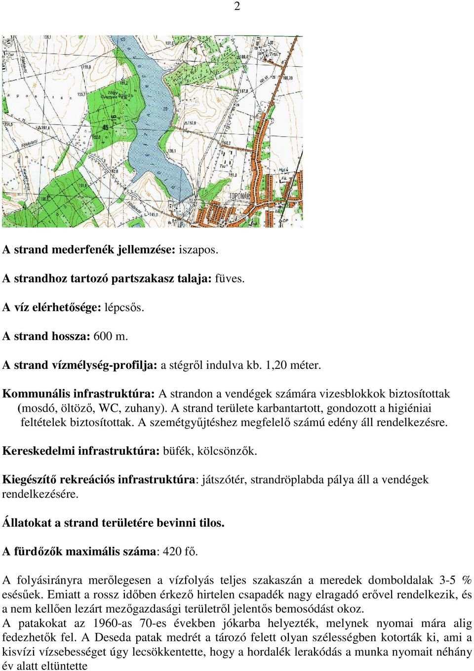 A strand területe karbantartott, gondozott a higiéniai feltételek biztosítottak. A szemétgyőjtéshez megfelelı számú edény áll rendelkezésre. Kereskedelmi infrastruktúra: büfék, kölcsönzık.