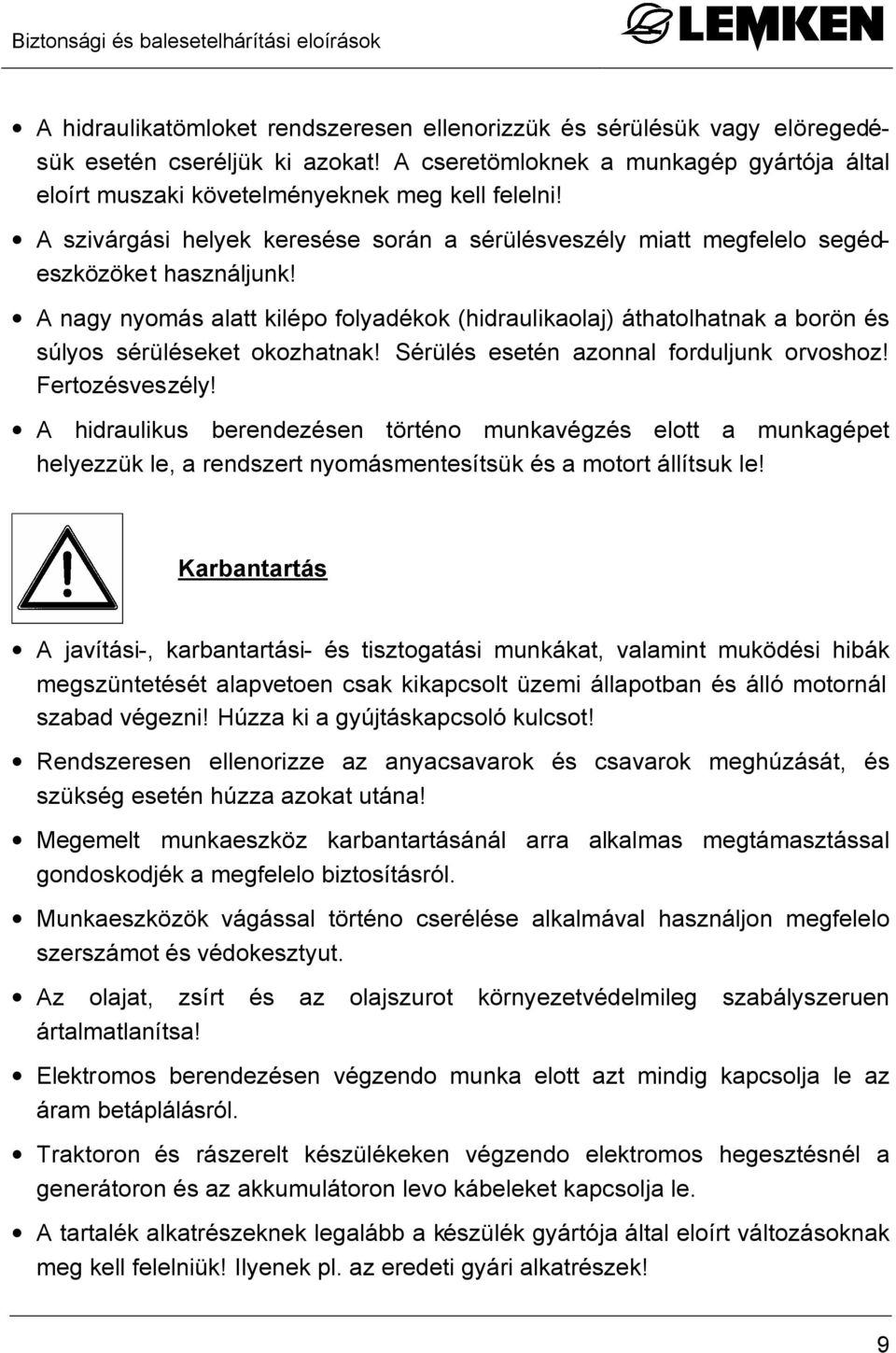 A nagy nyomás alatt kilépo folyadékok (hidraulikaolaj) áthatolhatnak a borön és súlyos sérüléseket okozhatnak! Sérülés esetén azonnal forduljunk orvoshoz! Fertozésveszély!