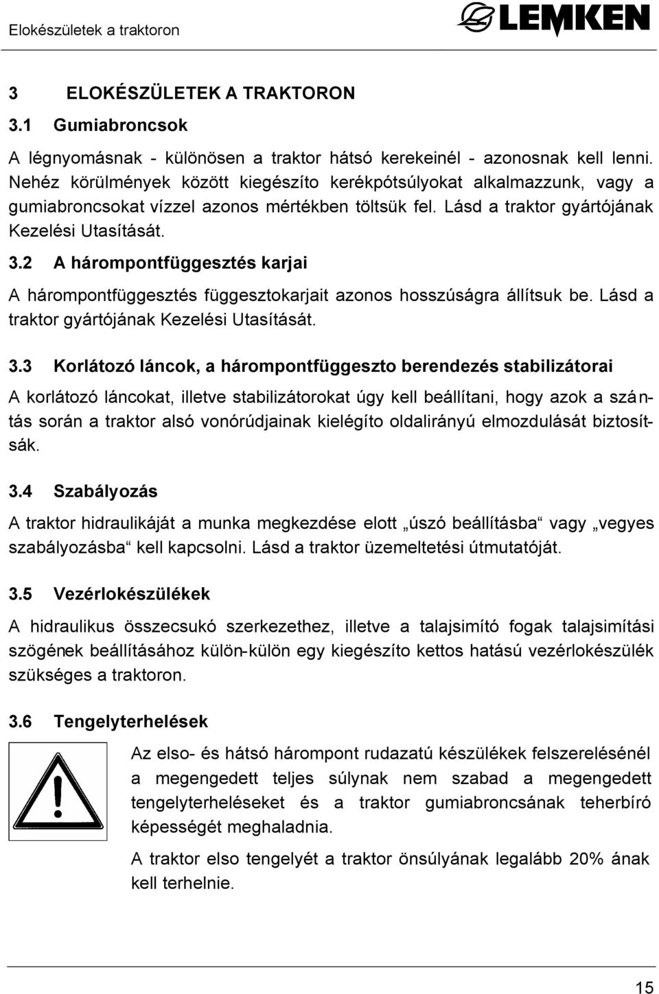 2 A hárompontfüggesztés karjai A hárompontfüggesztés függesztokarjait azonos hosszúságra állítsuk be. Lásd a traktor gyártójának Kezelési Utasítását. 3.