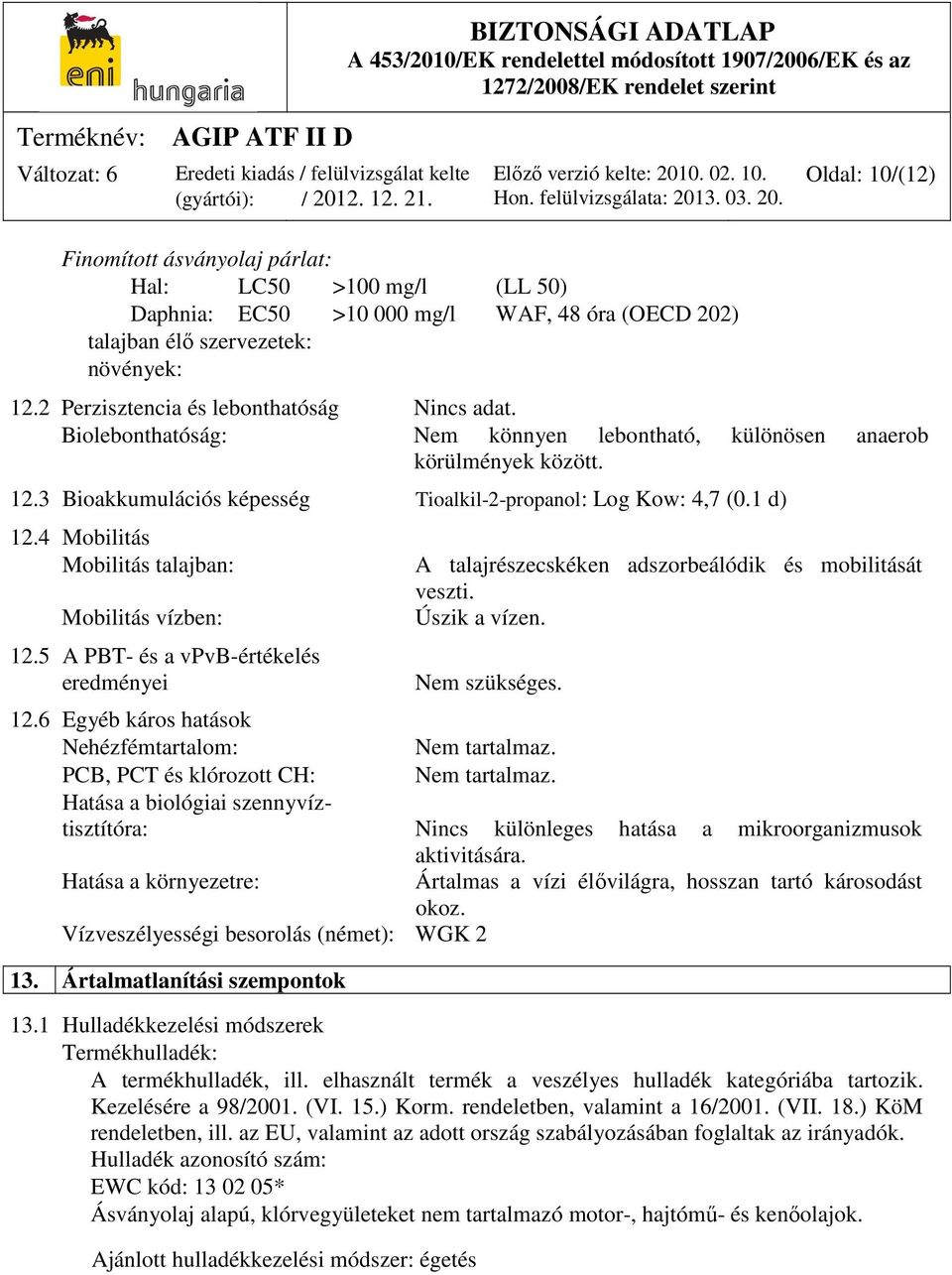 4 Mobilitás Mobilitás talajban: Mobilitás vízben: 12.5 A PBT- és a vpvb-értékelés eredményei A talajrészecskéken adszorbeálódik és mobilitását veszti. Úszik a vízen. Nem szükséges. 12.6 Egyéb káros hatások Nehézfémtartalom: Nem tartalmaz.