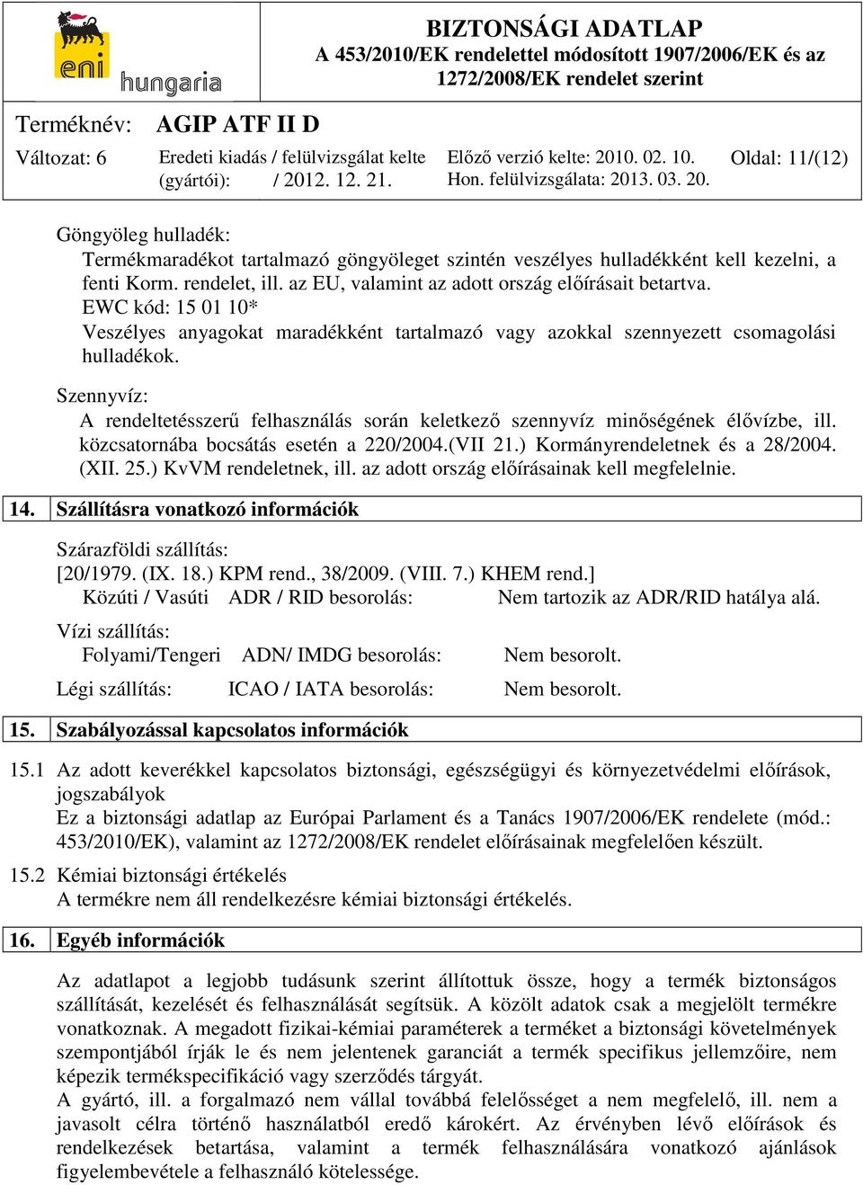 Szennyvíz: A rendeltetésszerű felhasználás során keletkező szennyvíz minőségének élővízbe, ill. közcsatornába bocsátás esetén a 220/2004.(VII 21.) Kormányrendeletnek és a 28/2004. (XII. 25.