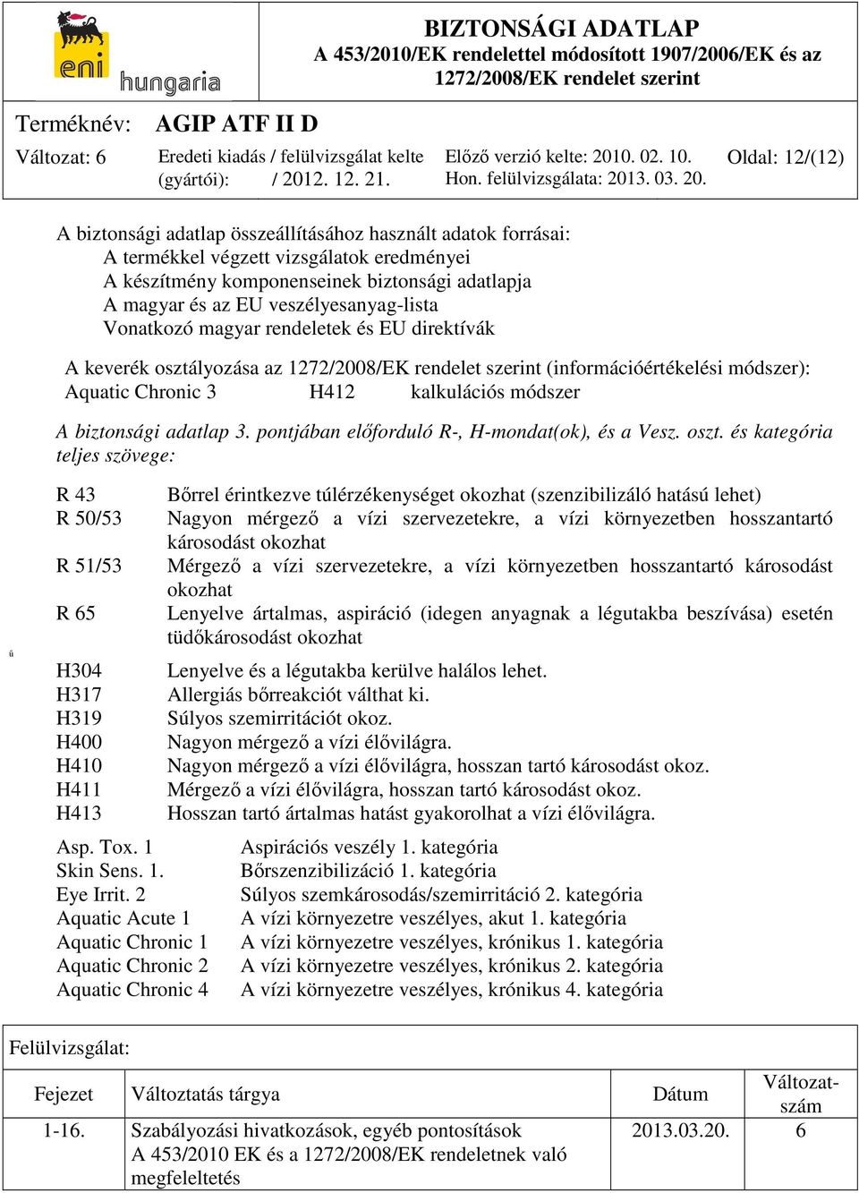 pontjában előforduló R-, H-mondat(ok), és a Vesz. oszt. és kategória teljes szövege: ű R 43 R 50/53 R 51/53 R 65 H304 H317 H319 H400 H410 H411 H413 Asp. Tox. 1 Skin Sens. 1. Eye Irrit.