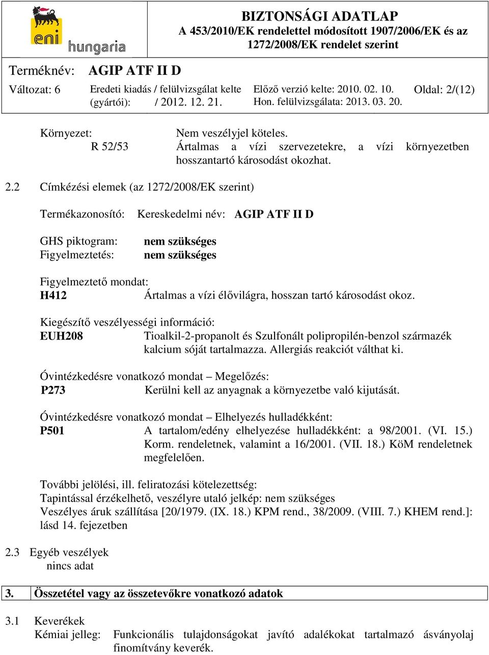 2 Címkézési elemek (az 1272/2008/EK szerint) Termékazonosító: GHS piktogram: Figyelmeztetés: Kereskedelmi név: AGIP ATF II D nem szükséges nem szükséges Figyelmeztető mondat: H412 Ártalmas a vízi