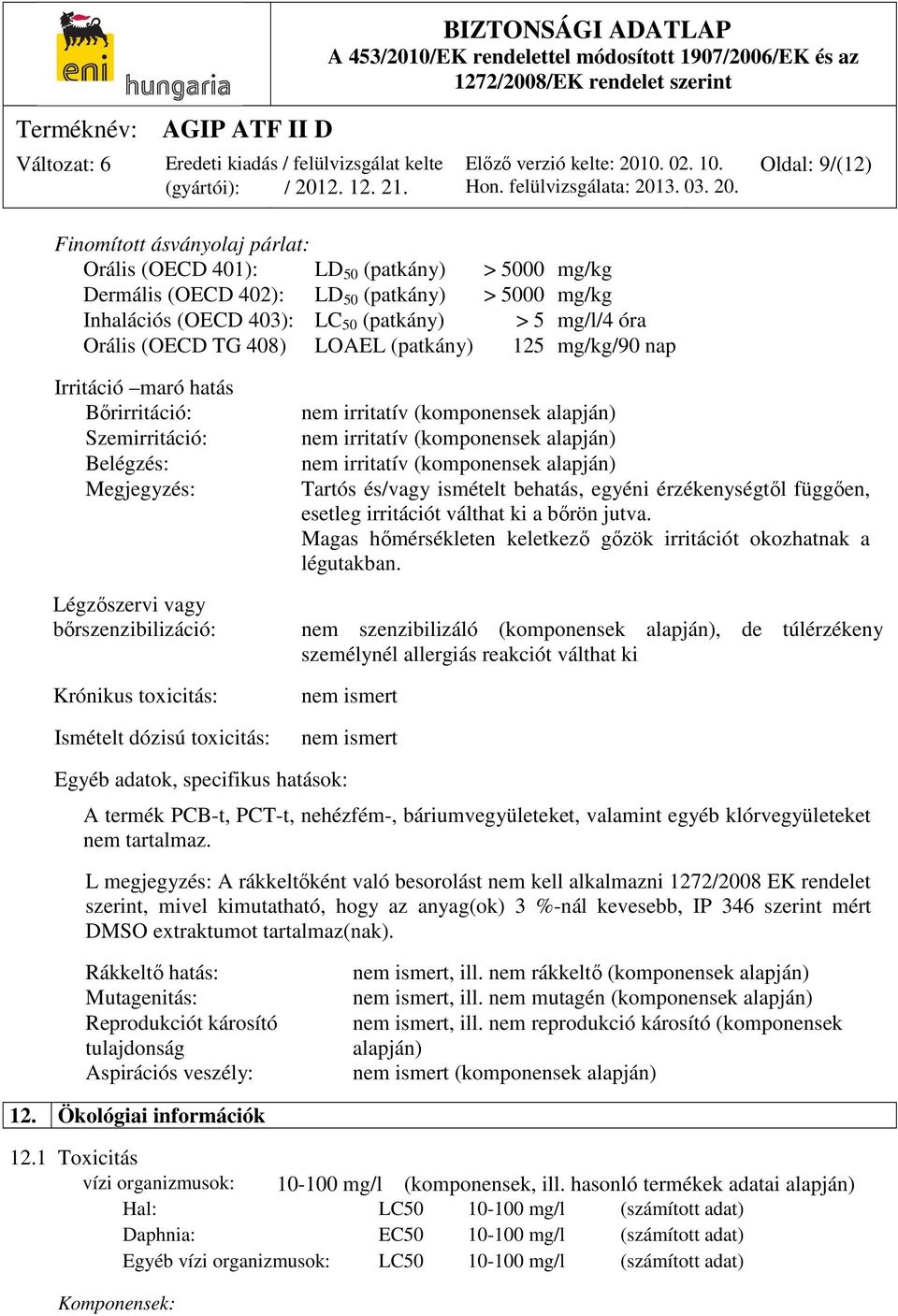 toxicitás: nem irritatív (komponensek alapján) nem irritatív (komponensek alapján) nem irritatív (komponensek alapján) Tartós és/vagy ismételt behatás, egyéni érzékenységtől függően, esetleg